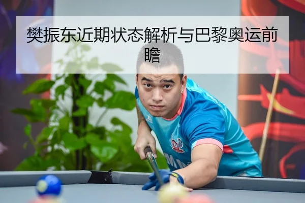 樊振东近期状态解析与巴黎奥运前瞻